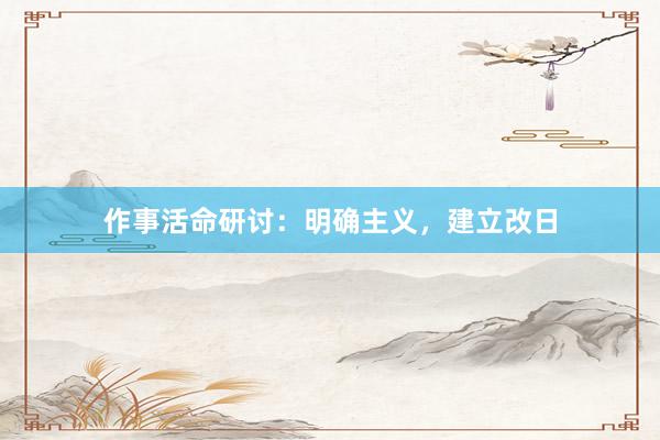 作事活命研讨：明确主义，建立改日