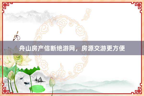 舟山房产信断绝游网,房源交游更方便